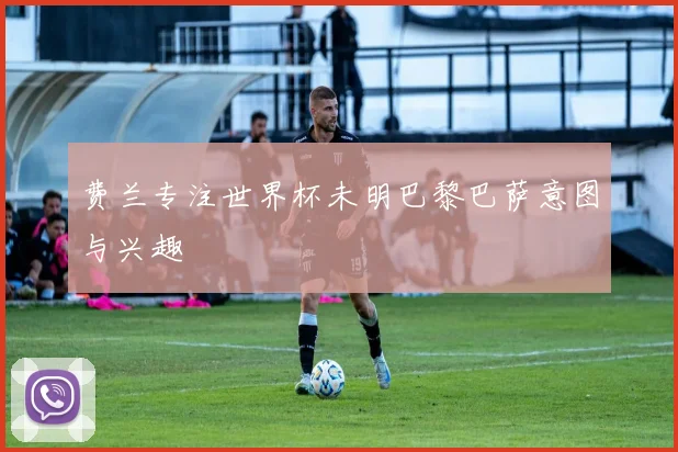 费兰专注世界杯未明巴黎巴萨意图与兴趣