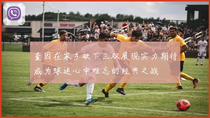 奎因在家乡砍下三双展现实力期待成为球迷心中难忘的经典之战