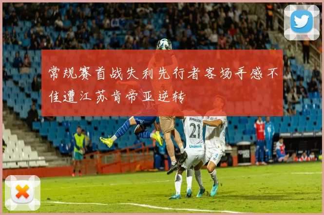 常规赛首战失利先行者客场手感不佳遭江苏肯帝亚逆转