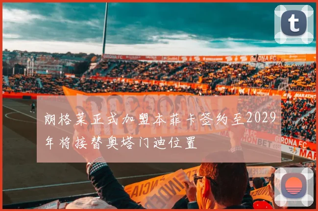 朗格莱正式加盟本菲卡签约至2029年将接替奥塔门迪位置