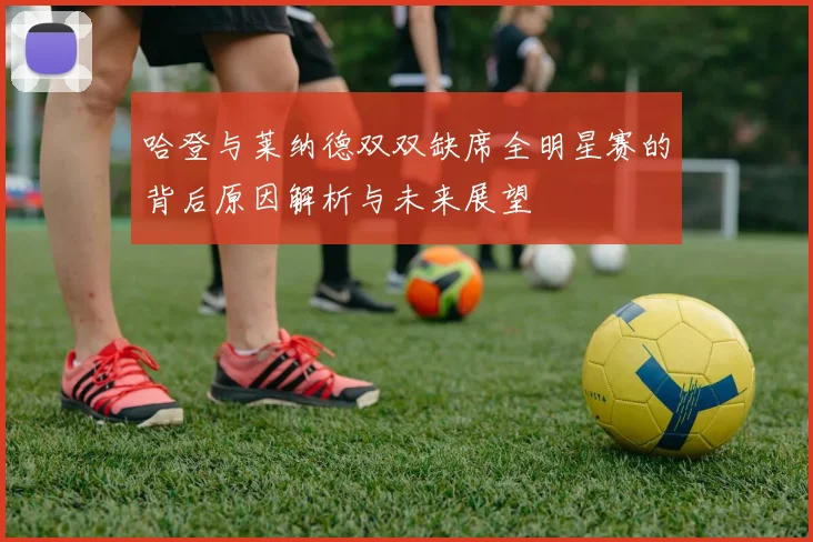 哈登与莱纳德双双缺席全明星赛的背后原因解析与未来展望