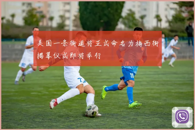 美国一条街道将正式命名为梅西街揭幕仪式即将举行