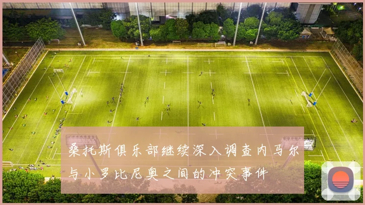 桑托斯俱乐部继续深入调查内马尔与小罗比尼奥之间的冲突事件