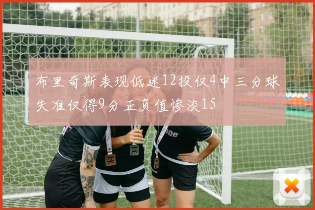 布里奇斯表现低迷12投仅4中三分球失准仅得9分正负值惨淡15