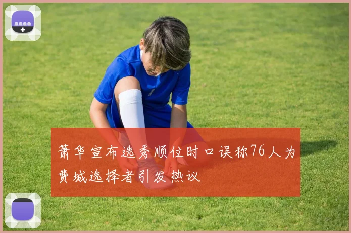 萧华宣布选秀顺位时口误称76人为费城选择者引发热议