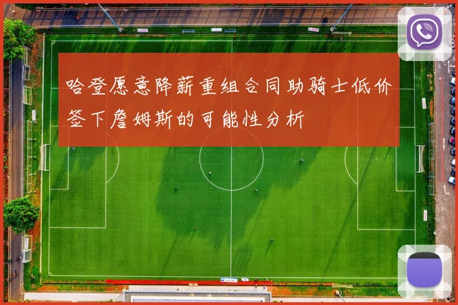 哈登愿意降薪重组合同助骑士低价签下詹姆斯的可能性分析