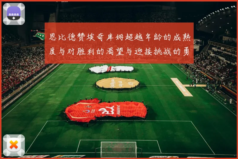 恩比德赞埃奇库姆超越年龄的成熟度与对胜利的渴望与迎接挑战的勇气