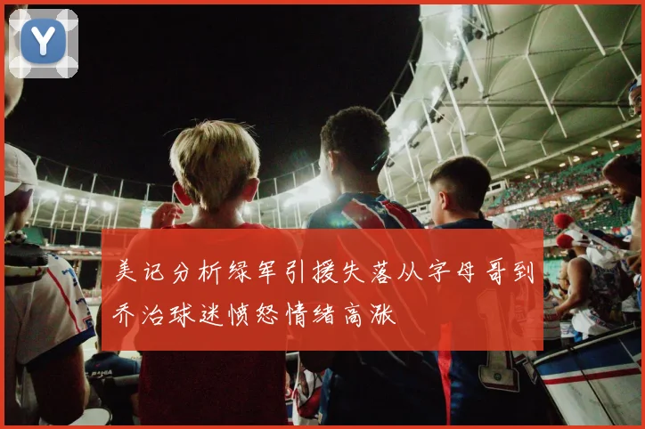美记分析绿军引援失落从字母哥到乔治球迷愤怒情绪高涨